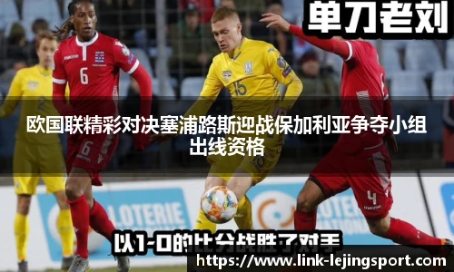 欧国联精彩对决塞浦路斯迎战保加利亚争夺小组出线资格