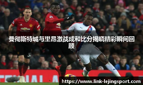 曼彻斯特城与里昂激战成和比分揭晓精彩瞬间回顾